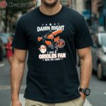 Damn Right I Am A Orioles Baseball Fan Win Or Lose 2024 T shirt 1 Shirt