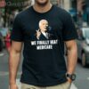 Joe Biden We Finally Beat Medicare Shirt 1 Shirt