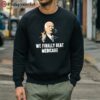 Joe Biden We Finally Beat Medicare Shirt 5 sweatshirt