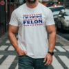 Trump 47 Im Voting For The Felon Shirt 2 shirt