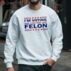 Trump 47 Im Voting For The Felon Shirt 3 sweatshirt