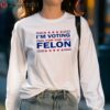 Trump 47 Im Voting For The Felon Shirt 5 long sleeve shirt