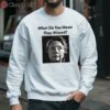 Hillary Clinton What Do You Mean They Missed Shirt 3 sweatshirt