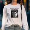 Hillary Clinton What Do You Mean They Missed Shirt 5 long sleeve shirt