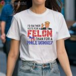 Id Rather Vote For A Felon Than For A Male Donkey Donald Trump Shirt 1 Shirt