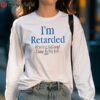 Im Retarded Having A Good Time Is My Job Shirt 5 long sleeve shirt