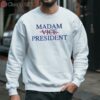 Madam President Kamala Harris Tee 3 sweatshirt