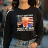 Trump I Really Dont Know What He Said at the End of That Sentence Shirt 4 long sleeve shirt