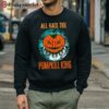 All Hail The Pumpkill King All Hail Halloween Shirt 5 sweatshirt