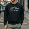 Be Nice Drink Beer Pet Dogs Shirt 5 sweatshirt