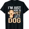 I am just here to pet your dog T shirt for dog fans T Shirt